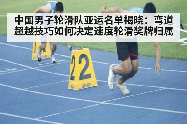 中国男子轮滑队亚运名单揭晓:弯道超越技巧如何决定速度轮滑奖牌归属