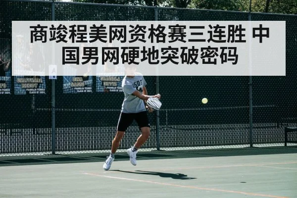 商竣程美网资格赛三连胜 中国男网硬地突破密码
