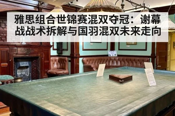 雅思组合世锦赛混双夺冠：谢幕战战术拆解与国羽混双未来走向