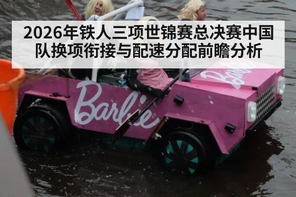 2026年铁人三项世锦赛总决赛中国队换项衔接与配速分配前瞻分析