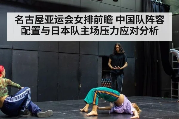名古屋亚运会女排前瞻 中国队阵容配置与日本队主场压力应对分析