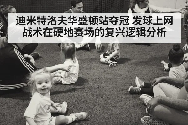 迪米特洛夫华盛顿站夺冠 发球上网战术在硬地赛场的复兴逻辑分析
